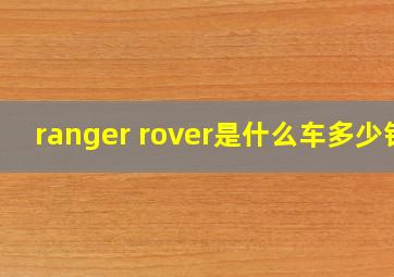 ranger rover是什么车多少钱